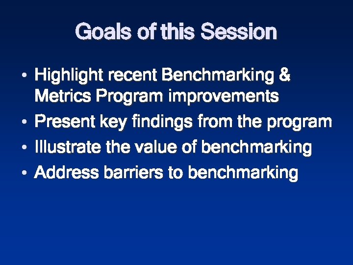 Goals of this Session • Highlight recent Benchmarking & Metrics Program improvements • Present