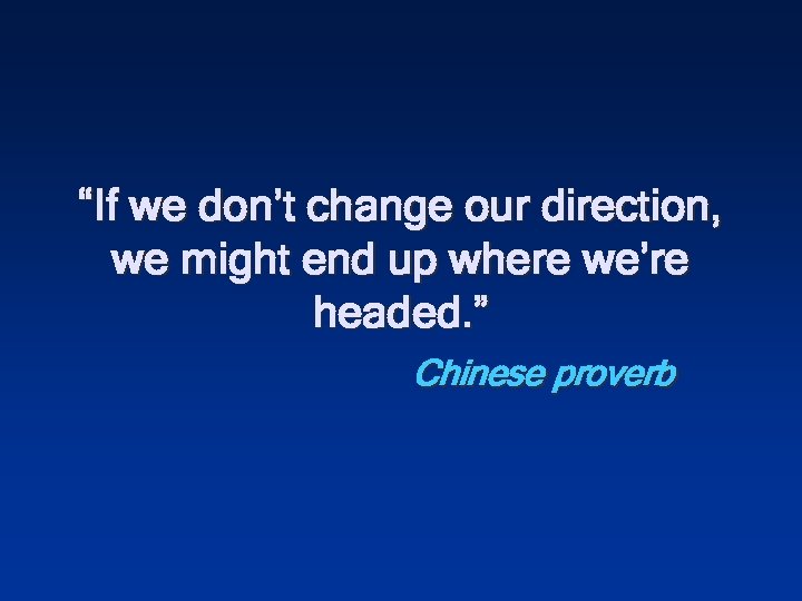 “If we don’t change our direction, we might end up where we’re headed. ”