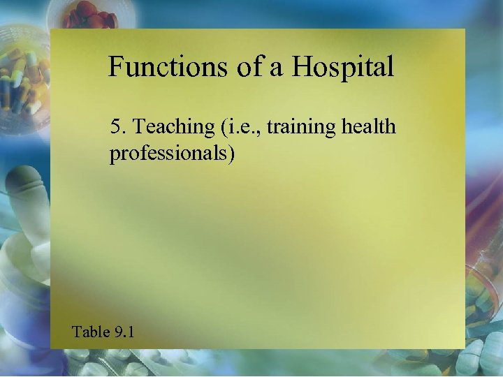 Functions of a Hospital 5. Teaching (i. e. , training health professionals) Table 9.