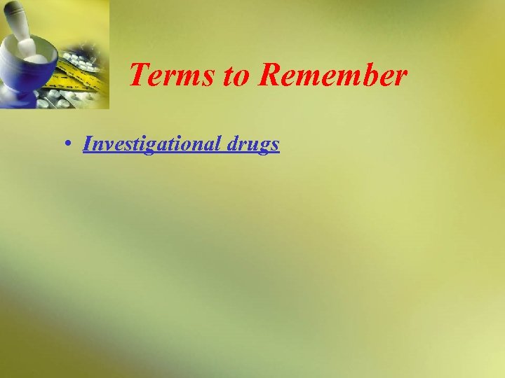 Terms to Remember • Investigational drugs 