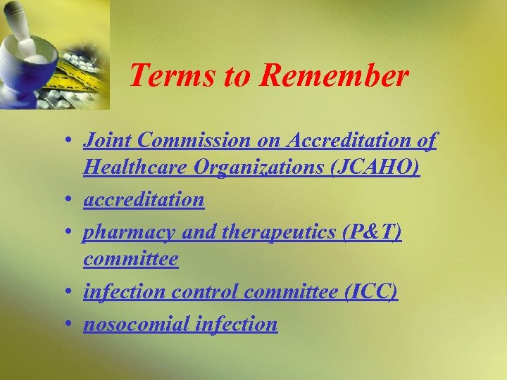 Terms to Remember • Joint Commission on Accreditation of Healthcare Organizations (JCAHO) • accreditation
