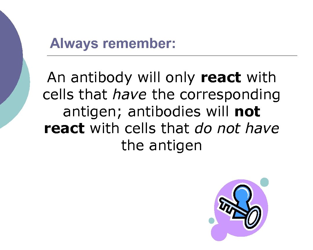 Always remember: An antibody will only react with cells that have the corresponding antigen;