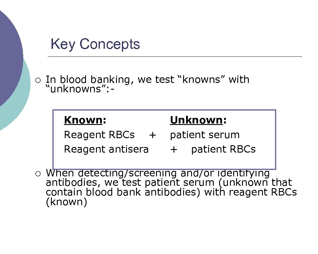 Key Concepts ¡ In blood banking, we test “knowns” with “unknowns”: Known: Reagent RBCs