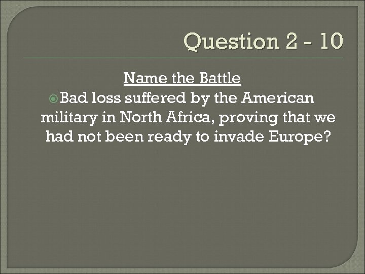 Question 2 - 10 Name the Battle Bad loss suffered by the American military