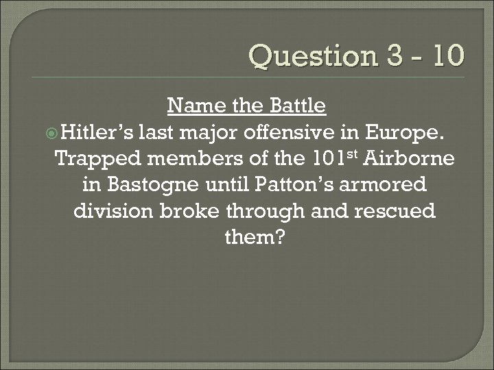 Question 3 - 10 Name the Battle Hitler’s last major offensive in Europe. Trapped