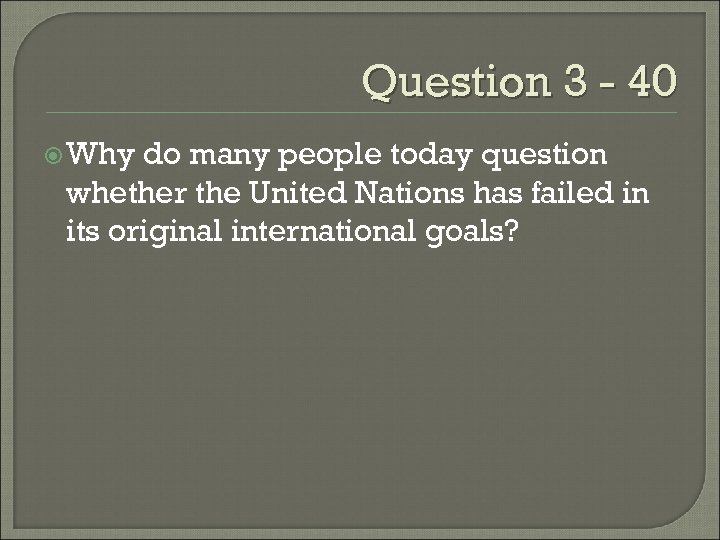 Question 3 - 40 Why do many people today question whether the United Nations
