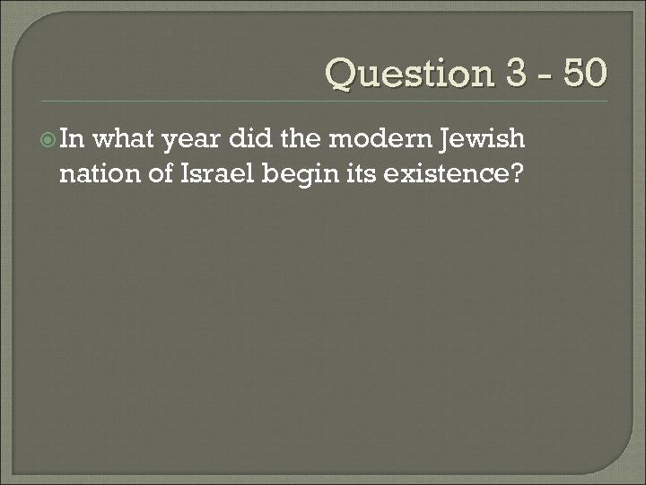 Question 3 - 50 In what year did the modern Jewish nation of Israel