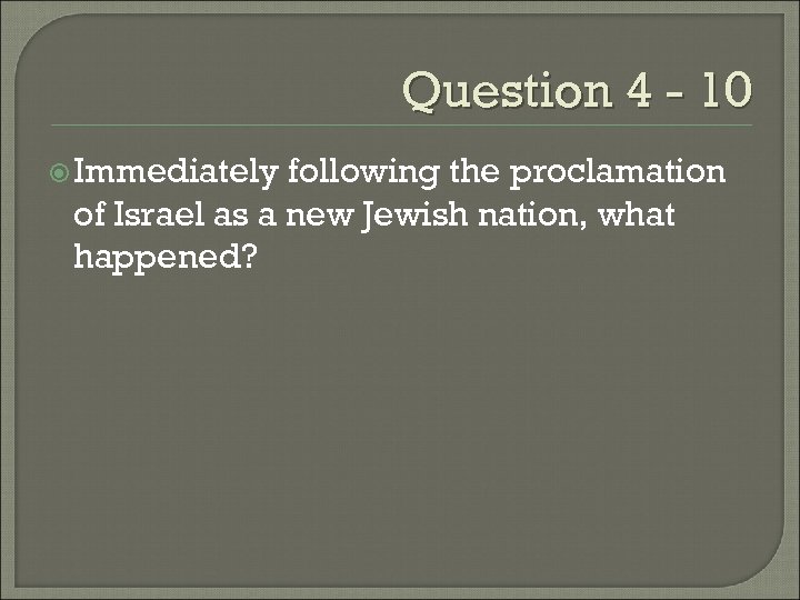 Question 4 - 10 Immediately following the proclamation of Israel as a new Jewish