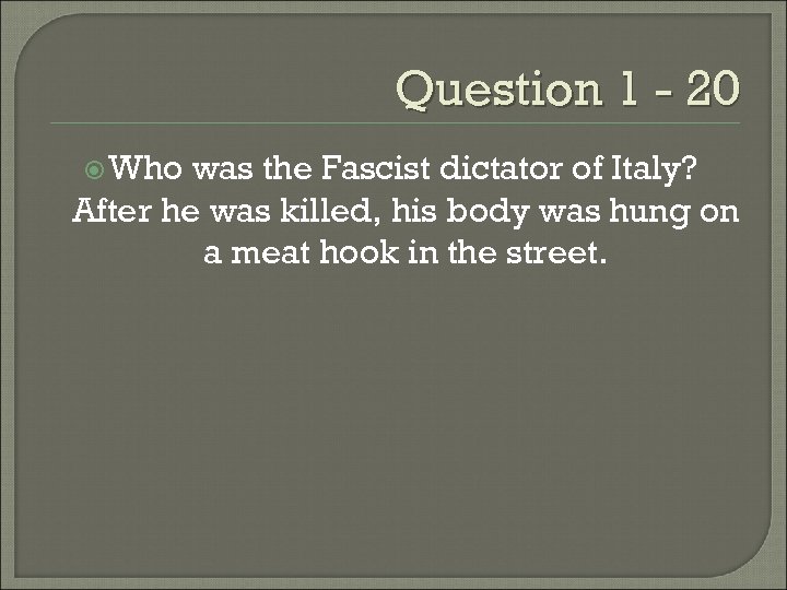 Question 1 - 20 Who was the Fascist dictator of Italy? After he was