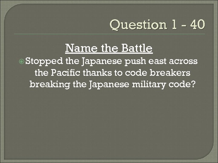 Question 1 - 40 Name the Battle Stopped the Japanese push east across the