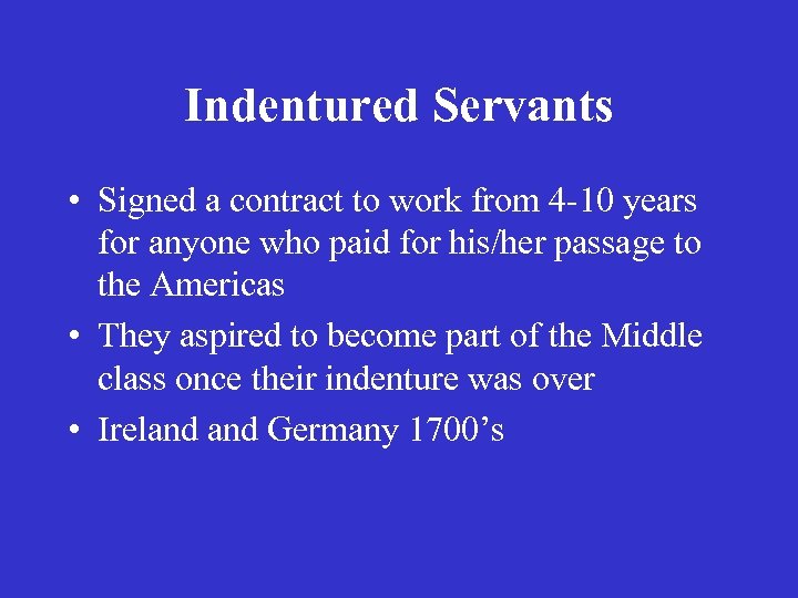 Indentured Servants • Signed a contract to work from 4 -10 years for anyone