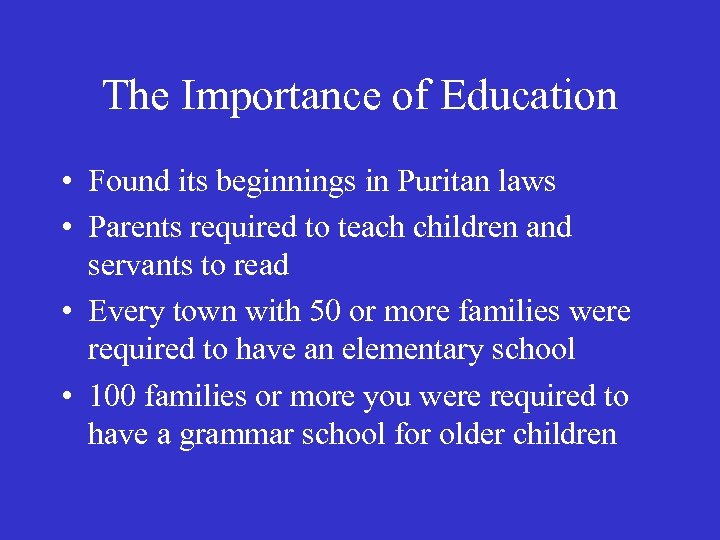 The Importance of Education • Found its beginnings in Puritan laws • Parents required
