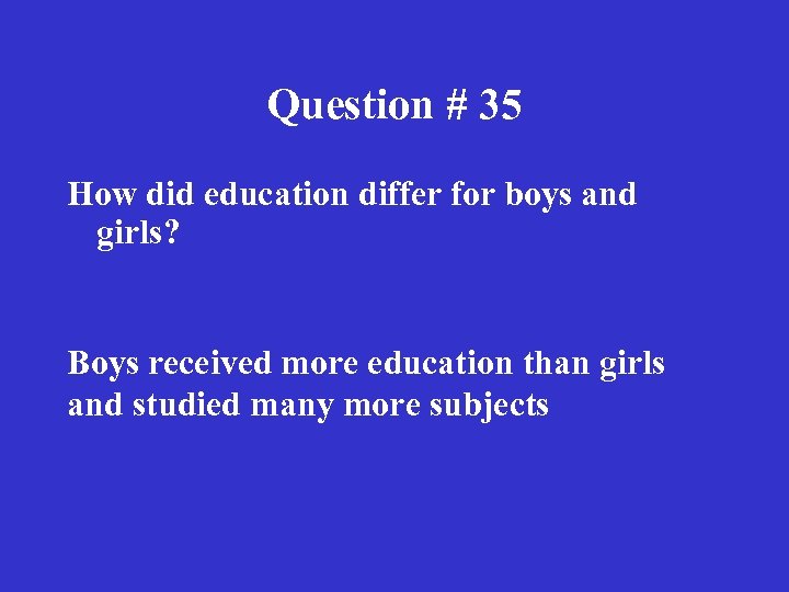 Question # 35 How did education differ for boys and girls? Boys received more