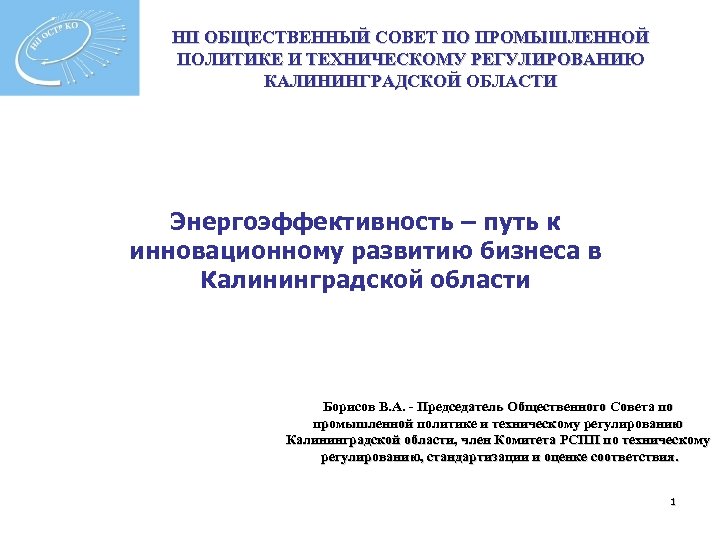 НП ОБЩЕСТВЕННЫЙ СОВЕТ ПО ПРОМЫШЛЕННОЙ ПОЛИТИКЕ И ТЕХНИЧЕСКОМУ РЕГУЛИРОВАНИЮ КАЛИНИНГРАДСКОЙ ОБЛАСТИ Энергоэффективность – путь