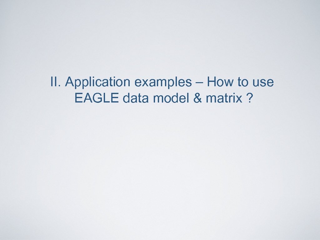 II. Application examples – How to use EAGLE data model & matrix ? 