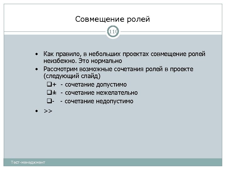 Совмещение ролей 110 • Как правило, в небольших проектах совмещение ролей неизбежно. Это нормально