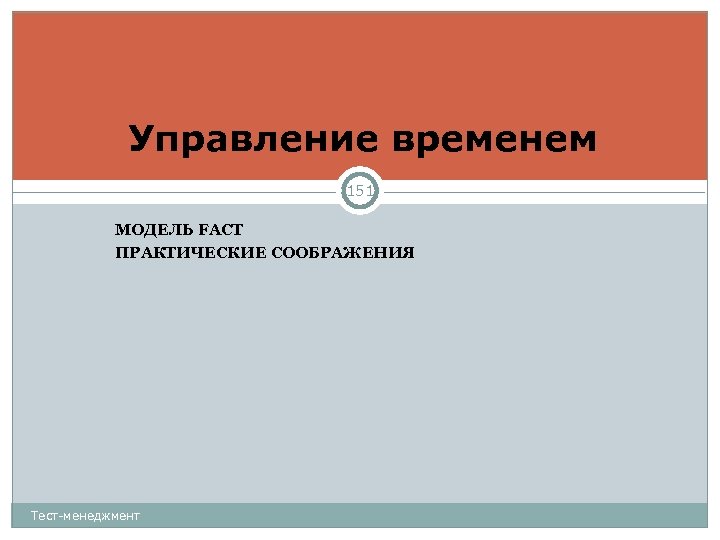 Управление временем 151 МОДЕЛЬ FACT ПРАКТИЧЕСКИЕ СООБРАЖЕНИЯ Тест-менеджмент 