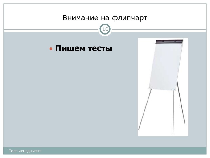 Внимание на флипчарт 16 Пишем тесты Тест-менеджмент 