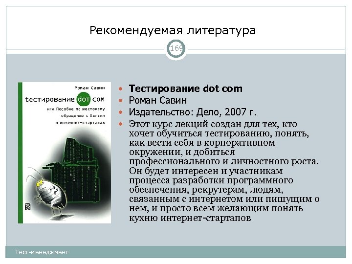 Рекомендуемая литература 169 Тест-менеджмент Тестирование dot com Роман Савин Издательство: Дело, 2007 г. Этот