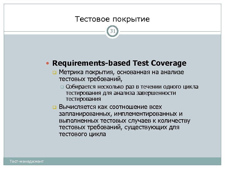 Тестовое покрытие 31 Requirements-based Test Coverage Метрика покрытия, основанная на анализе тестовых требований, Тест-менеджмент