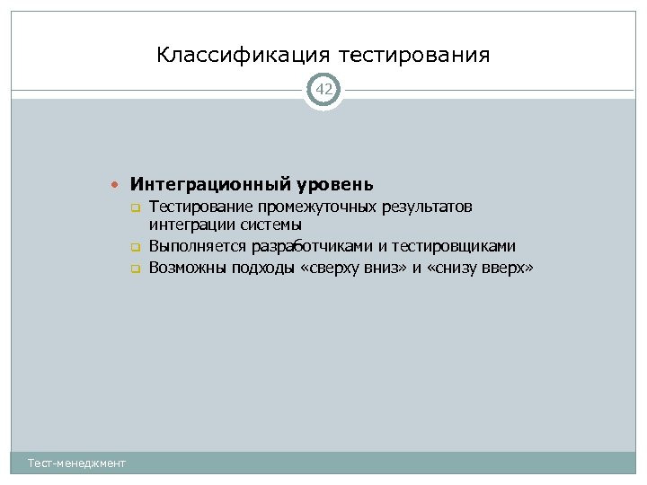 Классификация тестирования 42 Интеграционный уровень Тестирование промежуточных результатов интеграции системы Выполняется разработчиками и тестировщиками