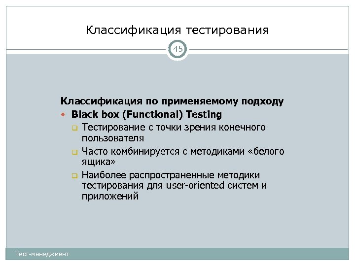 Классификация тестирования 45 Классификация по применяемому подходу Black box (Functional) Testing Тестирование с точки