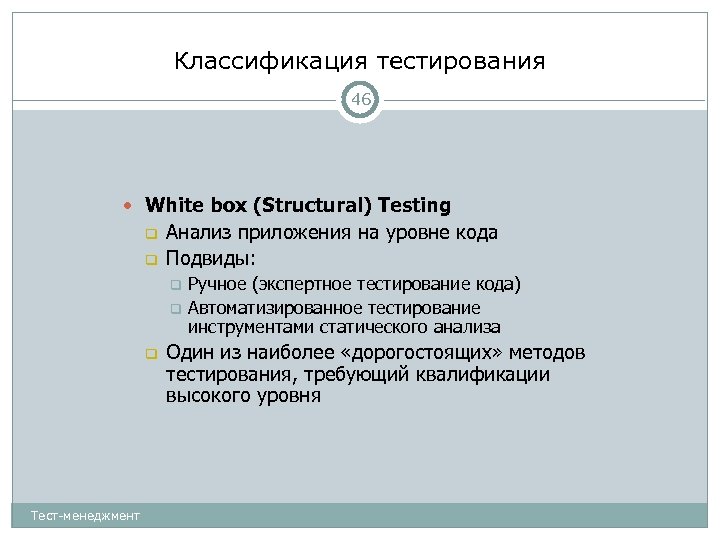 Классификация тестирования 46 White box (Structural) Testing Анализ приложения на уровне кода Подвиды: Тест-менеджмент