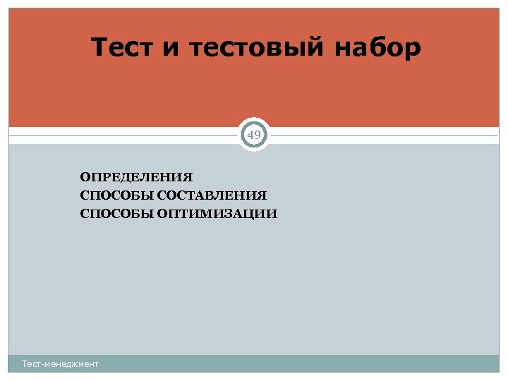 Тест и тестовый набор 49 ОПРЕДЕЛЕНИЯ СПОСОБЫ СОСТАВЛЕНИЯ СПОСОБЫ ОПТИМИЗАЦИИ Тест-менеджмент 