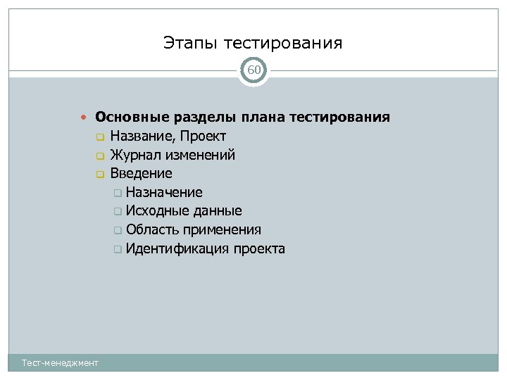 Этапы тестирования 60 Основные разделы плана тестирования Тест-менеджмент Название, Проект Журнал изменений Введение Назначение