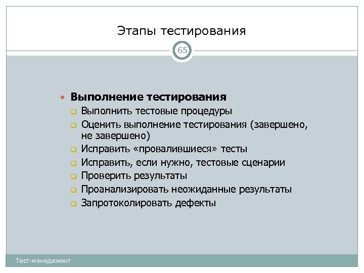 Этапы тестирования 65 Выполнение тестирования Выполнить тестовые процедуры Оценить выполнение тестирования (завершено, не завершено)