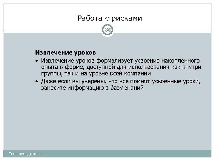 Работа с рисками 86 Извлечение уроков • Извлечение уроков формализует усвоение накопленного опыта в