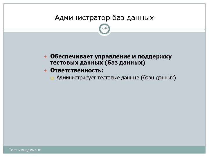 Администратор баз данных 98 Обеспечивает управление и поддержку тестовых данных (баз данных) Ответственность: Тест-менеджмент