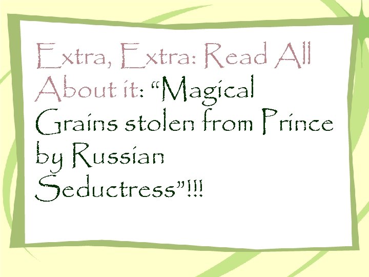 Extra, Extra: Read All About it: “Magical Grains stolen from Prince by Russian Seductress”!!!
