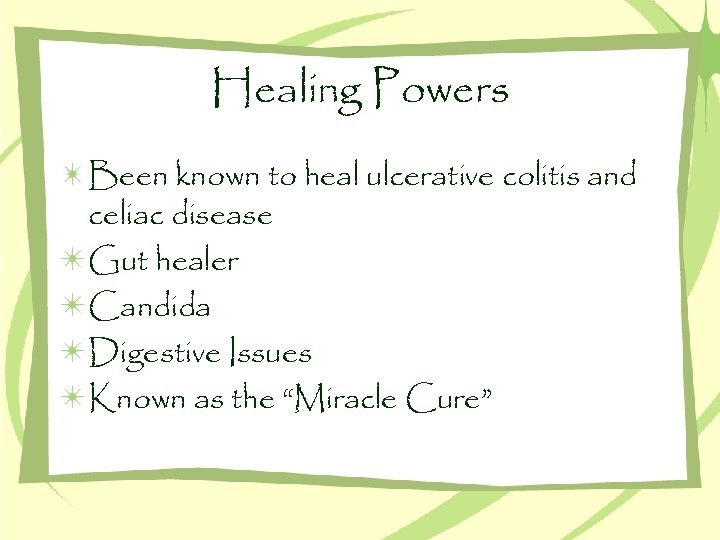 Healing Powers Been known to heal ulcerative colitis and celiac disease Gut healer Candida