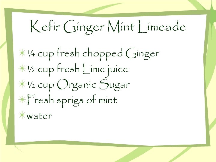 Kefir Ginger Mint Limeade ¼ cup fresh chopped Ginger ½ cup fresh Lime juice