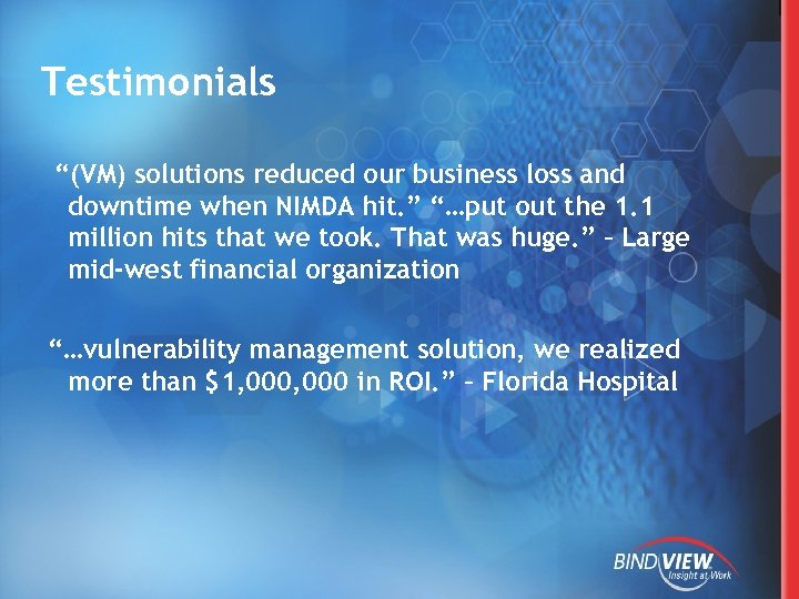 Testimonials “(VM) solutions reduced our business loss and downtime when NIMDA hit. ” “…put