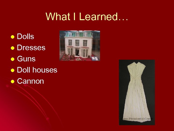 What I Learned… Dolls l Dresses l Guns l Doll houses l Cannon l