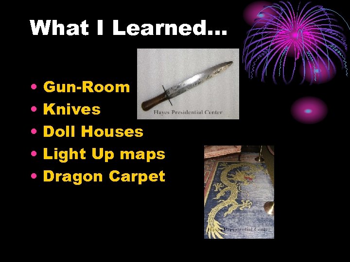 What I Learned… • • • Gun-Room Knives Doll Houses Light Up maps Dragon