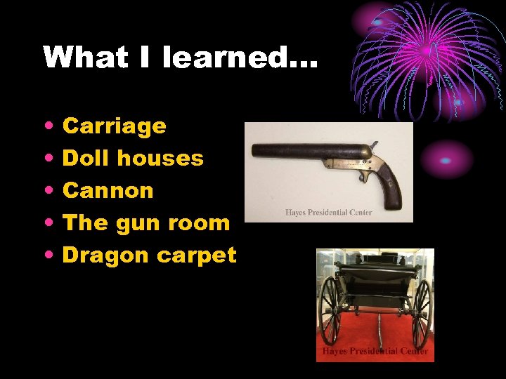 What I learned… • • • Carriage Doll houses Cannon The gun room Dragon