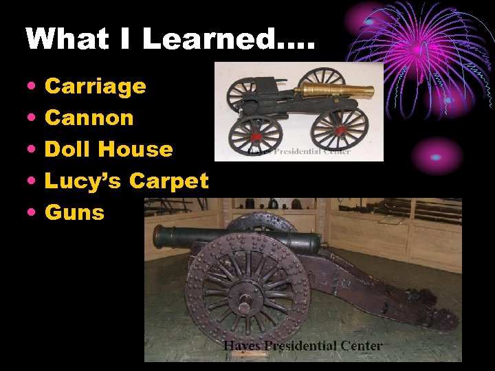 What I Learned…. • • • Carriage Cannon Doll House Lucy’s Carpet Guns 