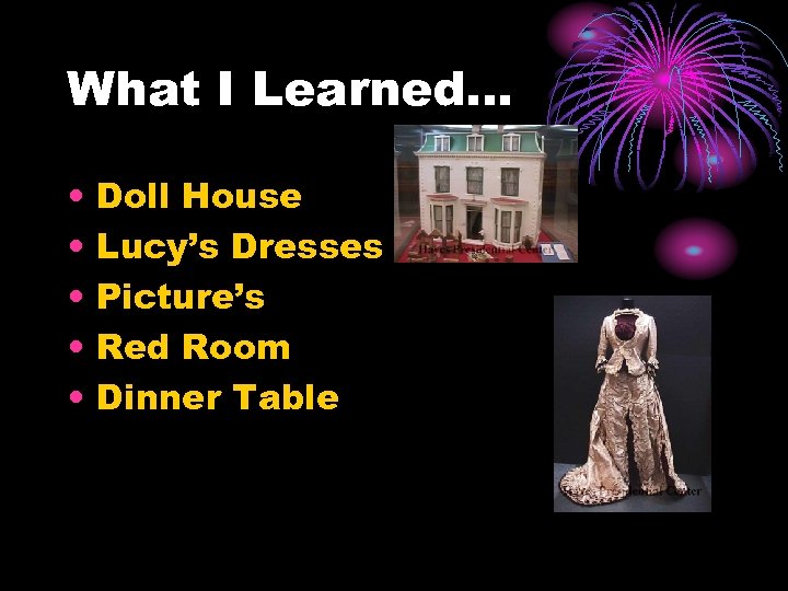 What I Learned… • • • Doll House Lucy’s Dresses Picture’s Red Room Dinner