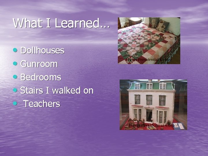 What I Learned… • Dollhouses • Gunroom • Bedrooms • Stairs I walked on