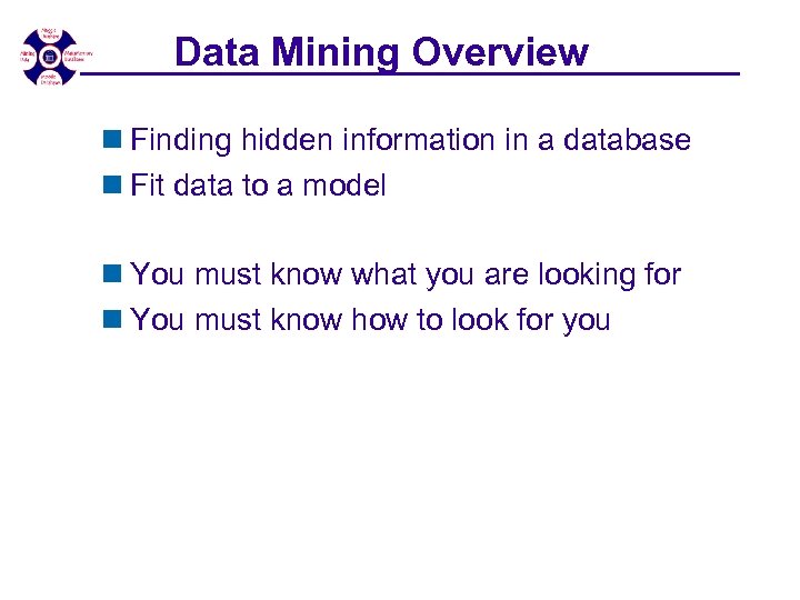 Data Mining Overview n Finding hidden information in a database n Fit data to