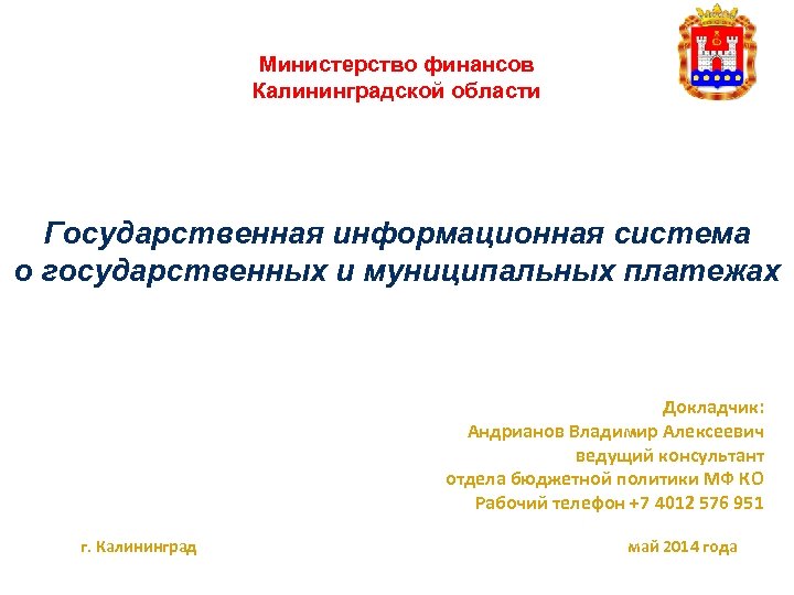 Министерство финансов Калининградской области Государственная информационная система о государственных и муниципальных платежах Докладчик: Андрианов