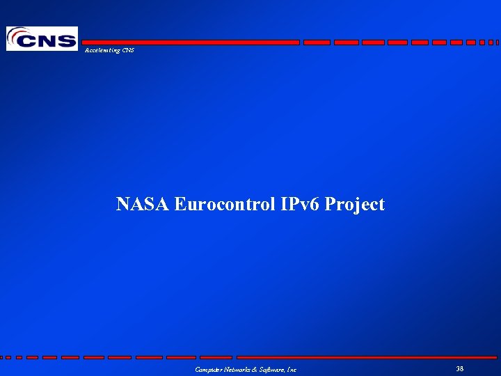 Accelerating CNS NASA Eurocontrol IPv 6 Project Computer Networks & Software, Inc 38 