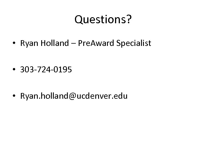 Questions? • Ryan Holland – Pre. Award Specialist • 303 -724 -0195 • Ryan.
