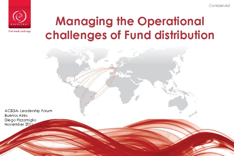 Confidential Managing the Operational challenges of Fund distribution ACSDA- Leadership Forum Buenos Aires Diego