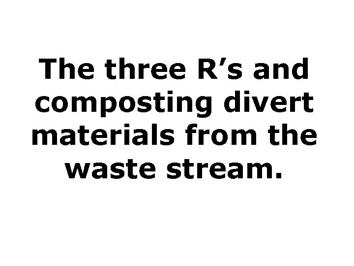 The three R’s and composting divert materials from the waste stream. 