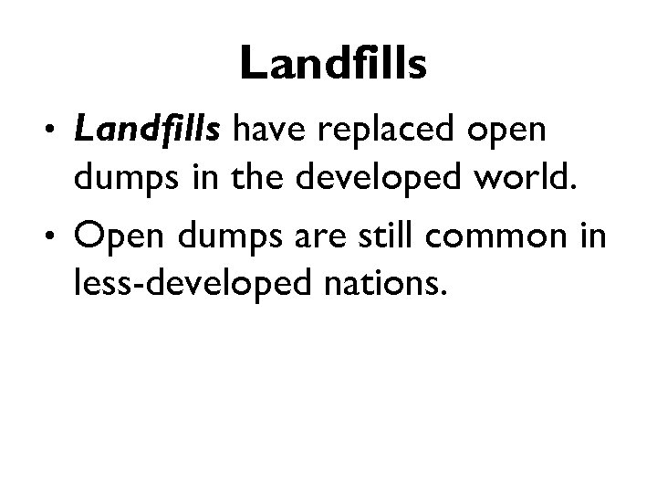 Landfills • Landfills have replaced open dumps in the developed world. • Open dumps