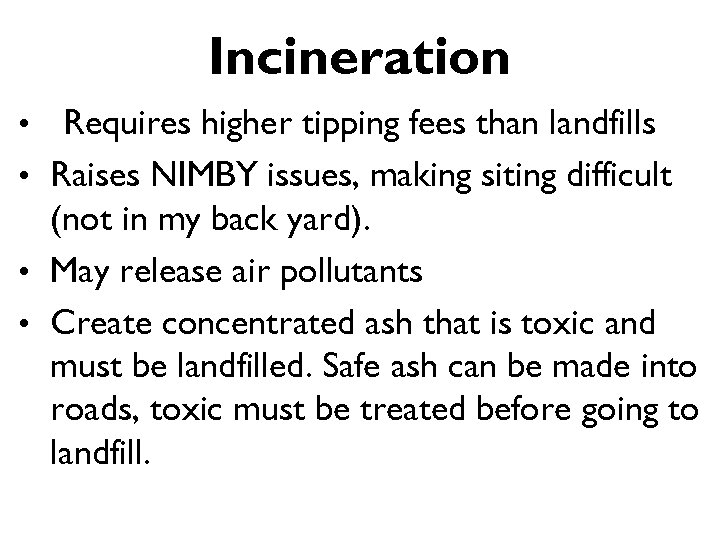 Incineration Requires higher tipping fees than landfills • Raises NIMBY issues, making siting difficult
